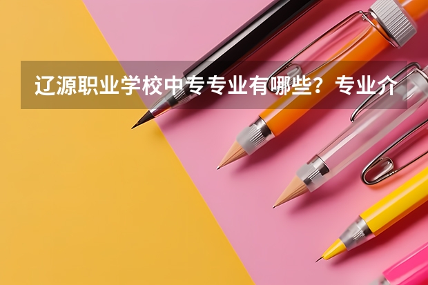 辽源职业学校中专专业有哪些？专业介绍