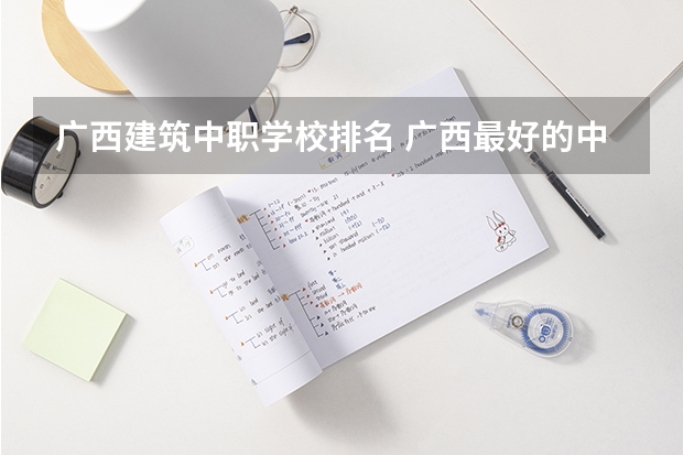 广西建筑中职学校排名 广西最好的中职学校排名