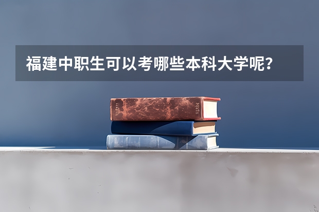 福建中职生可以考哪些本科大学呢？
