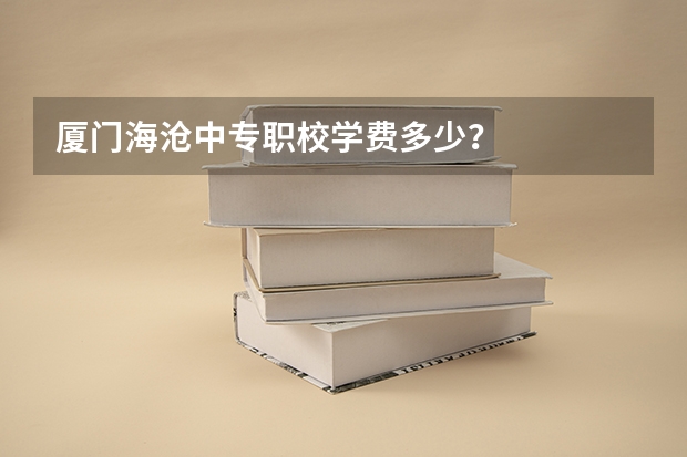 厦门海沧中专职校学费多少？