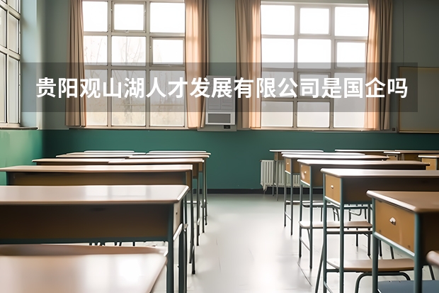 贵阳观山湖人才发展有限公司是国企吗?