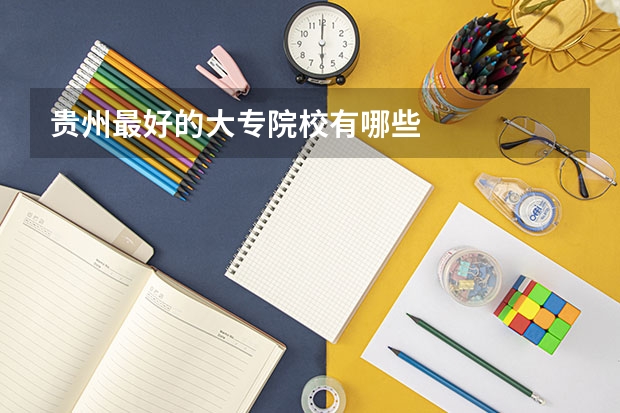 贵州最好的大专院校有哪些