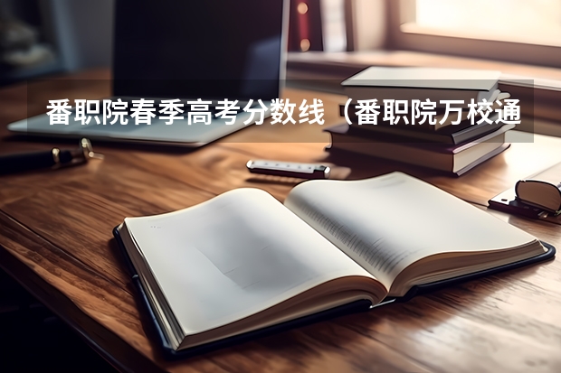 番职院春季高考分数线（番职院万校通三，产品与服务）
