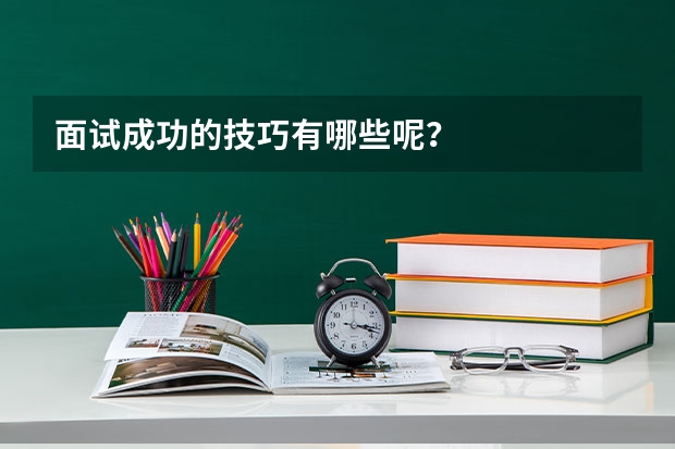 面试成功的技巧有哪些呢?