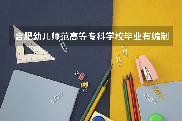 合肥幼儿师范高等专科学校毕业有编制吗