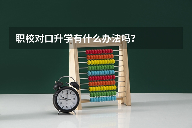 职校对口升学有什么办法吗？