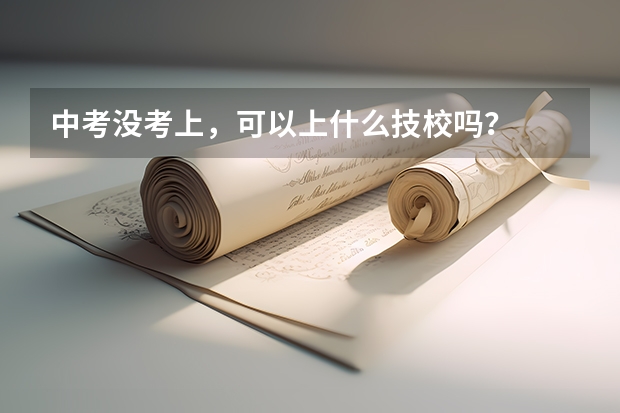 中考没考上，可以上什么技校吗？