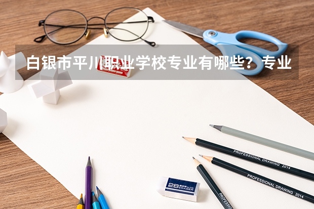 白银市平川职业学校专业有哪些?专业介绍