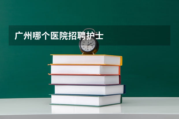 广州哪个医院招聘护士