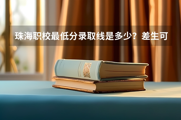 珠海职校最低分录取线是多少？差生可以读得起吗？