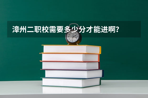 漳州二职校需要多少分才能进啊？