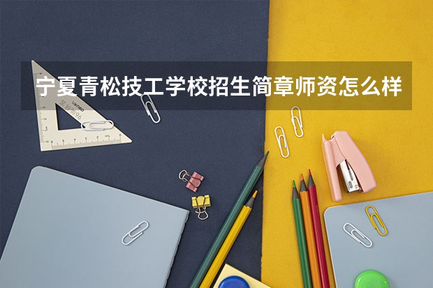 宁夏青松技工学校招生简章师资怎么样地址电话