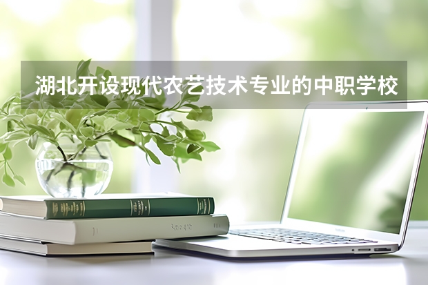 湖北开设现代农艺技术专业的中职学校名单有哪些