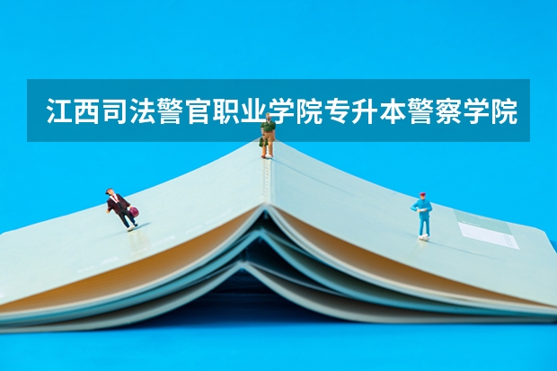 江西司法警官职业学院专升本警察学院的概率是多少