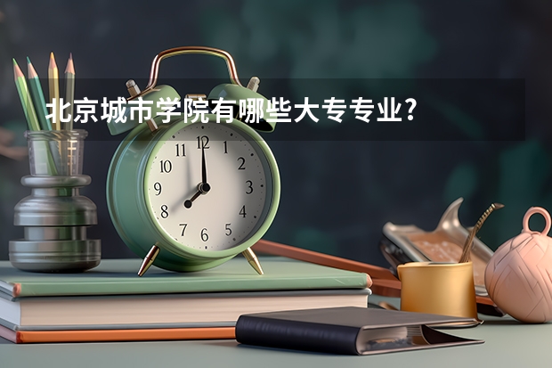 北京城市学院有哪些大专专业?