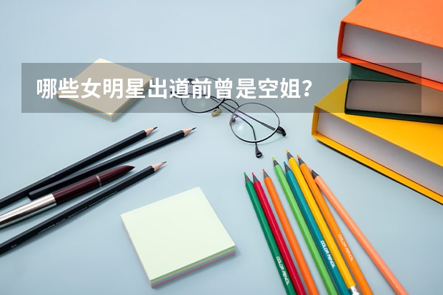 哪些女明星出道前曾是空姐？