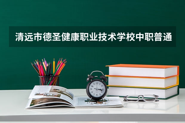 清远市德圣健康职业技术学校中职普通班是什么意思?