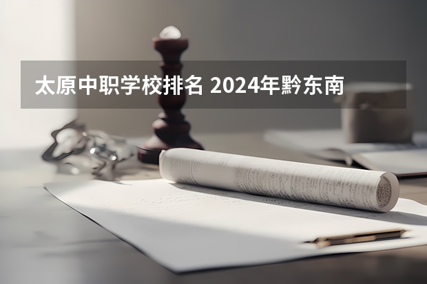 太原中职学校排名 2024年黔东南电子技术应用中职学校排名榜