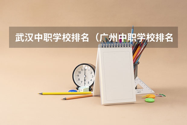 武汉中职学校排名（广州中职学校排名榜）
