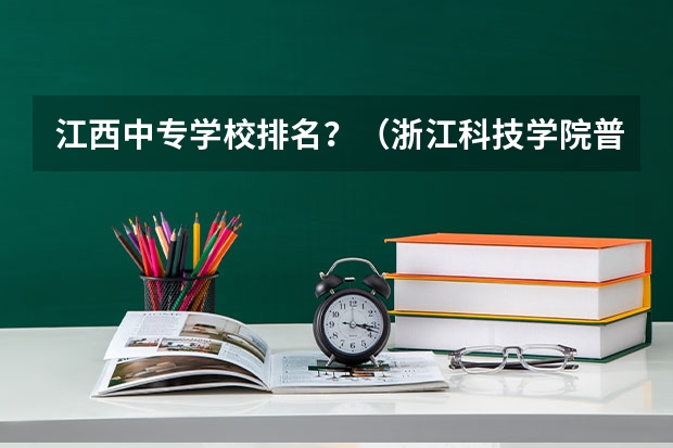 江西中专学校排名？（浙江科技学院普通本科招生章程）