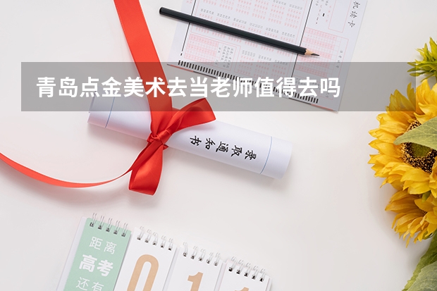 青岛点金美术去当老师值得去吗