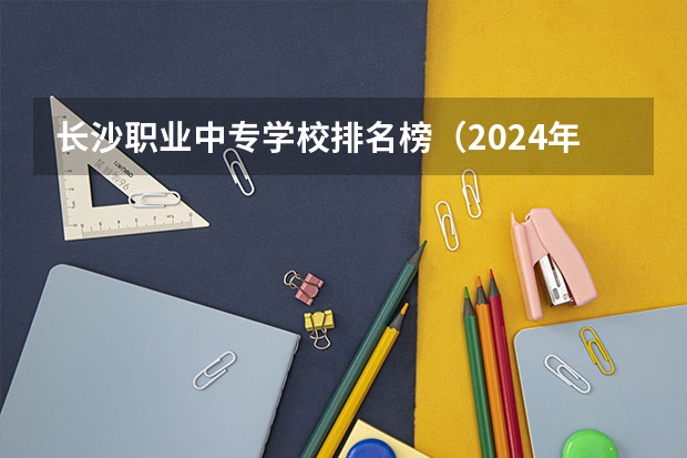 长沙职业中专学校排名榜(2024年贵阳汽车运用与维修中职学校排名榜)