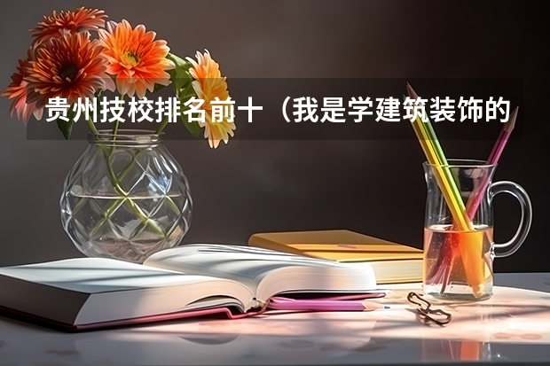 贵州技校排名前十(我是学建筑装饰的一名中职生,以后考大学可以报跟本专业中职生不同的不比如警察学校之类的 还是必须在艺)
