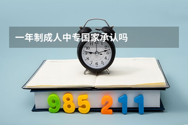 一年制成人中专国家承认吗