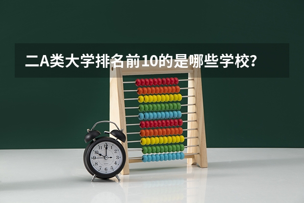 二A类大学排名前10的是哪些学校？ 谢谢。 急！