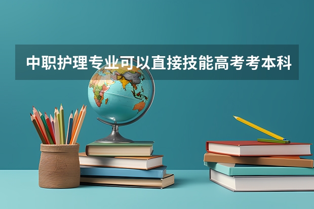 中职护理专业可以直接技能高考考本科吗？大概多少分？