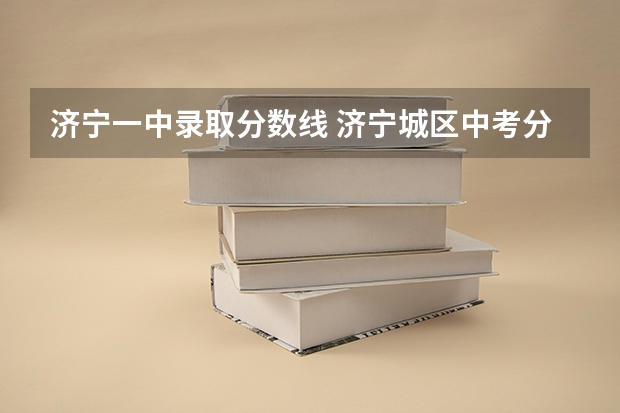 济宁一中录取分数线 济宁城区中考分数线