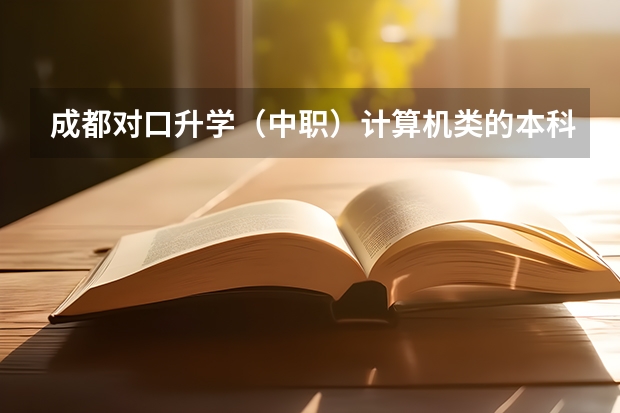 成都对口升学(中职)计算机类的本科大学有哪些,毕业之后文凭是一样的吗