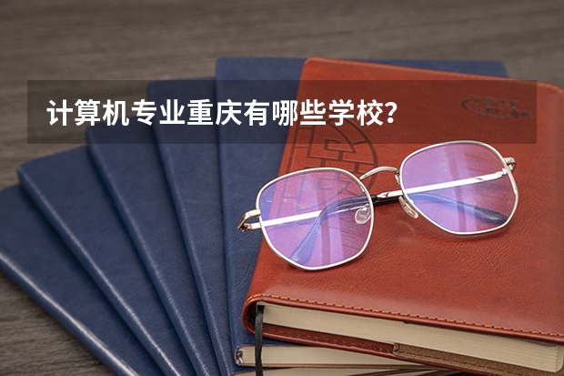计算机专业重庆有哪些学校?