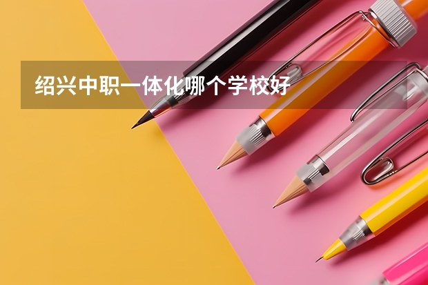 绍兴中职一体化哪个学校好