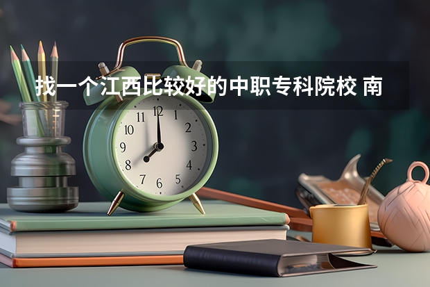 找一个江西比较好的中职专科院校 南昌最好的中专学校