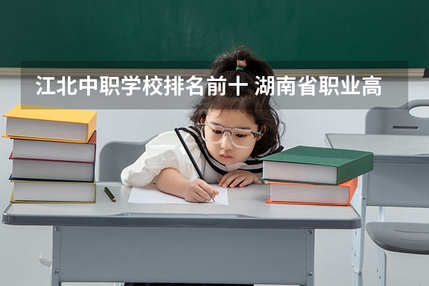 江北中职学校排名前十 湖南省职业高中中职学校排名