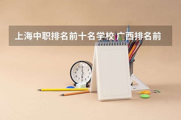 上海中职排名前十名学校 广西排名前十的中专学校