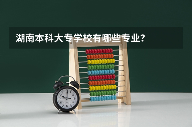 湖南本科大专学校有哪些专业？