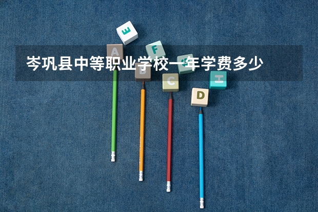 岑巩县中等职业学校一年学费多少
