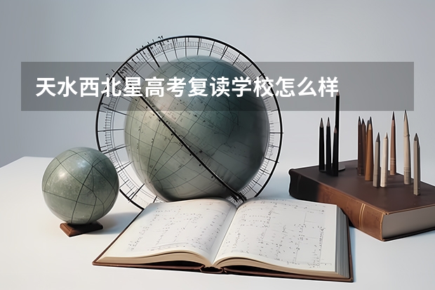 天水西北星高考复读学校怎么样