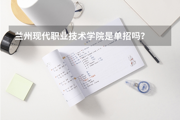 兰州现代职业技术学院是单招吗？