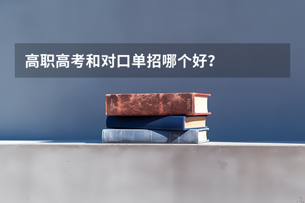 高职高考和对口单招哪个好？