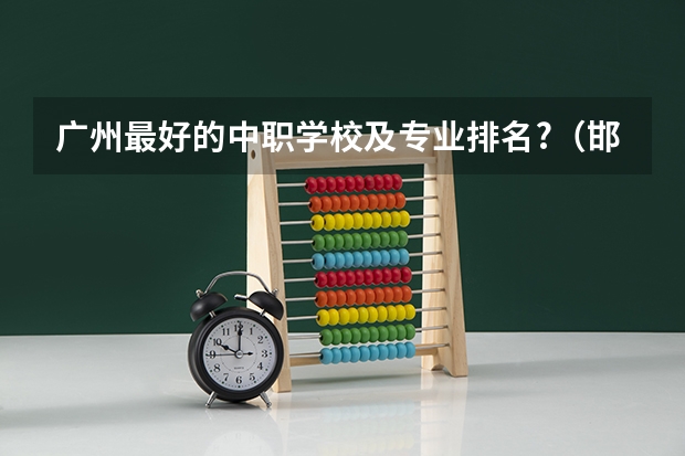 广州最好的中职学校及专业排名?(邯郸中职学校排名)
