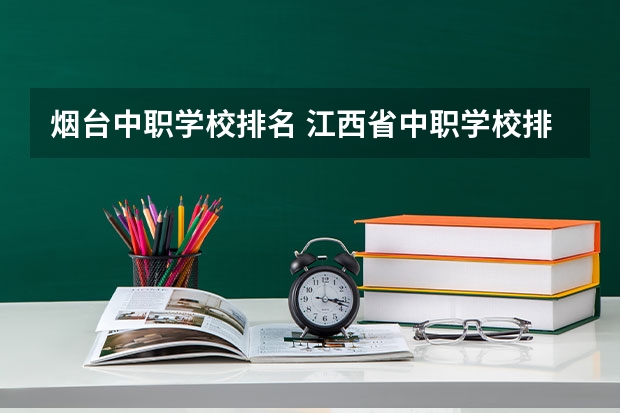 烟台中职学校排名 江西省中职学校排行榜