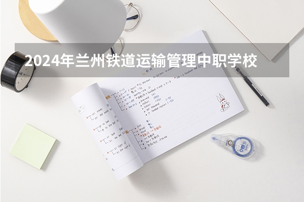 2024年兰州铁道运输管理中职学校排名榜(邯郸中职学校排名)