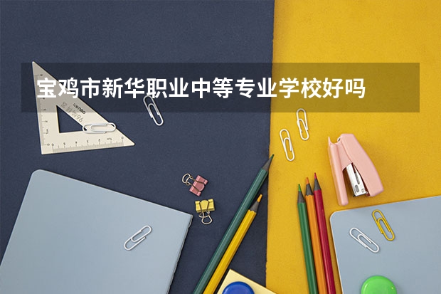 宝鸡市新华职业中等专业学校好吗