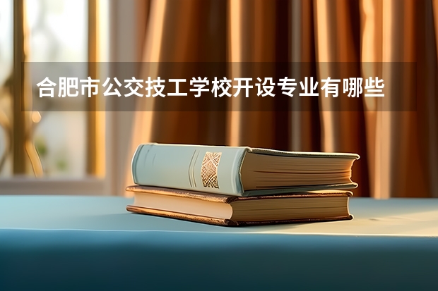 合肥市公交技工学校开设专业有哪些