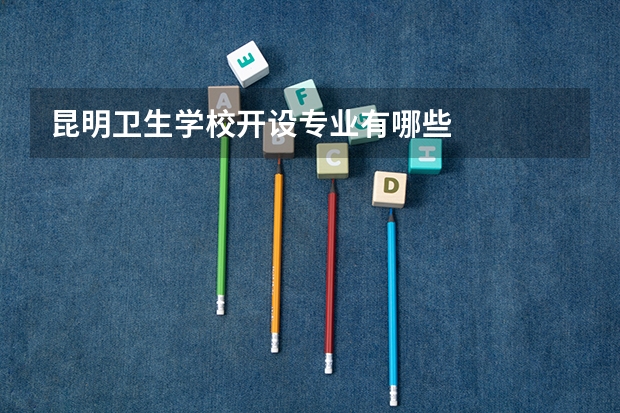 昆明卫生学校开设专业有哪些