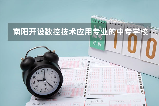 南阳开设数控技术应用专业的中专学校名单有哪些