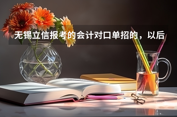 无锡立信报考的会计对口单招的,以后可以考什么大学?宿舍环境怎么样?